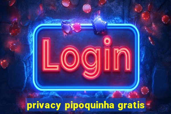 privacy pipoquinha gratis